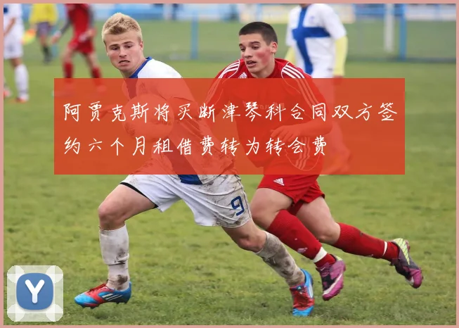 阿贾克斯将买断津琴科合同双方签约六个月租借费转为转会费