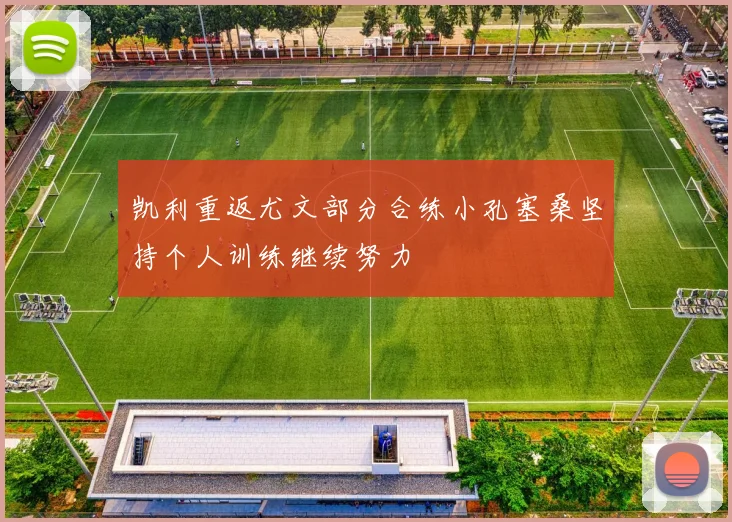 凯利重返尤文部分合练小孔塞桑坚持个人训练继续努力